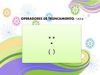 OPERADORES DE TRUNCAMIENTO: *,#,?,$
« »
*
( )
 