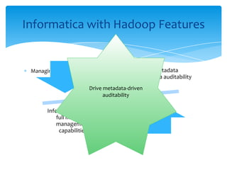 Managing Metadata
Informatica with Hadoop Features
Hadoop lacks metadata
management and data auditability
Informatica supplies
full metadata
management
capabilities
Drive metadata-driven
auditability
 