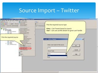 Source Import – Twitter
Pick the required source
Pick the required source type
Entry -> Get Tweets based on search
User -> Get user profile details for given user handle
 