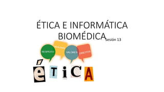 Sesión 13
ÉTICA E INFORMÁTICA
BIOMÉDICA
 
