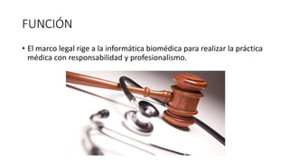 FUNCIÓN
• El marco legal rige a la informática biomédica para realizar la práctica
médica con responsabilidad y profesionalismo.
 