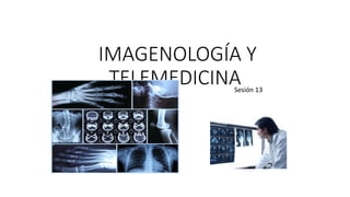 Sesión 13
IMAGENOLOGÍA Y
TELEMEDICINA
 