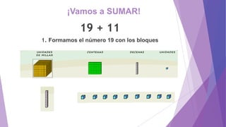 ¡Vamos a SUMAR!
19 + 11
1. Formamos el número 19 con los bloques