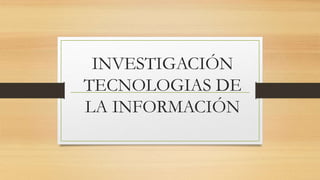 INVESTIGACIÓN
TECNOLOGIAS DE
LA INFORMACIÓN
 