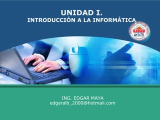UNIDAD I. INTRODUCCIÓN A LA INFORMÁTICA ING. EDGAR MAYA  edgaralb_2000@hotmail.com 