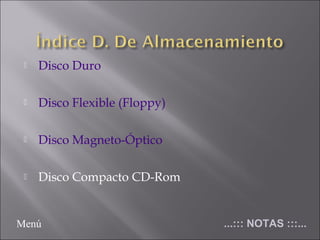  Disco Duro
 Disco Flexible (Floppy)
 Disco Magneto-Óptico
 Disco Compacto CD-Rom
...::: NOTAS :::...Menú
 