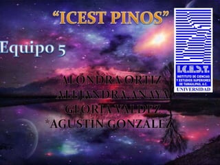 “ICEST PINOS” Equipo 5 *Alondra Ortiz  *Alejandra Anaya *Gloria Valdez *Agustín Gonzalez  