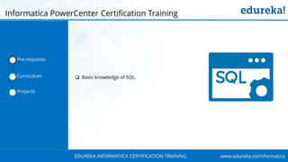www.edureka.co/informaticaEDUREKA INFORMATICA CERTIFICATION TRAINING
Informatica PowerCenter Certification Training
 Basic knowledge of SQL.
Pre-requisite
Curriculum
Projects
 