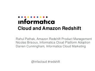Cloud and Amazon Redshift
Rahul Pathak, Amazon Redshift Product Management
Nicolas Brisoux, Informatica Cloud Platform Adoption
Darren Cunningham, Informatica Cloud Marketing
@infacloud #redshift
 