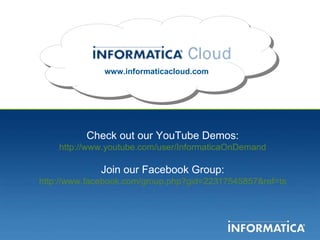 www.informaticacloud.com Check out our YouTube Demos: http://www.youtube.com/user/InformaticaOnDemand Join our Facebook Group: http://www.facebook.com/group.php?gid=22317545857&ref=ts 
