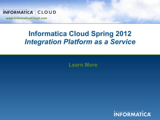 www.InformaticaCloud.com




           Informatica Cloud Spring 2012
          Integration Platform as a Service


                           Learn More
 