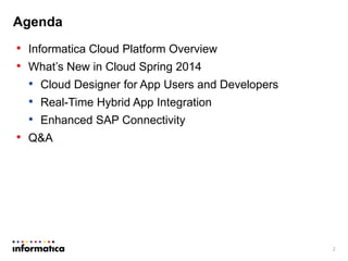 Agenda
• Informatica Cloud Platform Overview
• What’s New in Cloud Spring 2014
• Cloud Designer for App Users and Developers
• Real-Time Hybrid App Integration
• Enhanced SAP Connectivity
• Q&A
2
 
