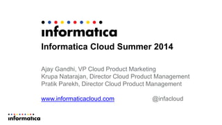 Informatica Cloud Summer 2014
Ajay Gandhi, VP Cloud Product Marketing
Krupa Natarajan, Director Cloud Product Management
Pratik Parekh, Director Cloud Product Management
www.informaticacloud.com @infacloud
 