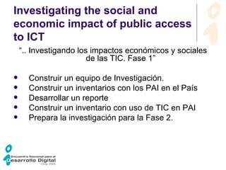Investigating the social and economic impact of public access to ICT   <ul><li>“ .. Investigando los impactos económicos y...