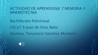 ACTIVIDAD DE APRENDIZAJE 7:MEMORIA Y
MNEMOTECNIA
Bachillerato Polivirtual
CECyT 9 Juan de Dios Batiz
Alumna: Tonantzin Sanchez Montaño
 