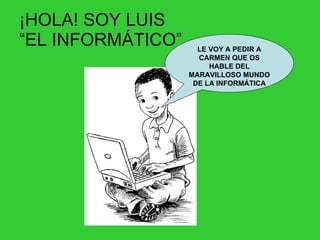 ¡HOLA! SOY LUIS  “EL INFORMÁTICO” LE VOY A PEDIR A CARMEN QUE OS HABLE DEL MARAVILLOSO MUNDO DE LA INFORMÁTICA 