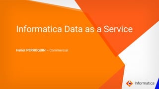 1 © Informatica. Proprietary and Confidential.
`
Informatica Data as a Service
Heliot PERROQUIN – Commercial
 