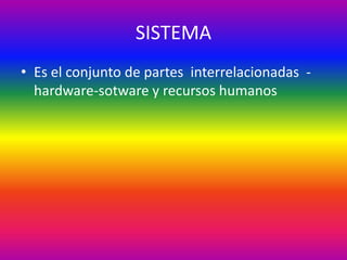 SISTEMA
• Es el conjunto de partes interrelacionadas -
hardware-sotware y recursos humanos
 