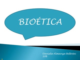 BIOÉTICA


    Daniela Almanza Beltrán
    10B
 