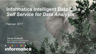 Informatica Intelligent Data Lake
Self Service for Data Analysts
Februar, 2017
Sören Eickhoff
Sales Consultant Central Europe
SEickhoff@informatica.com
 