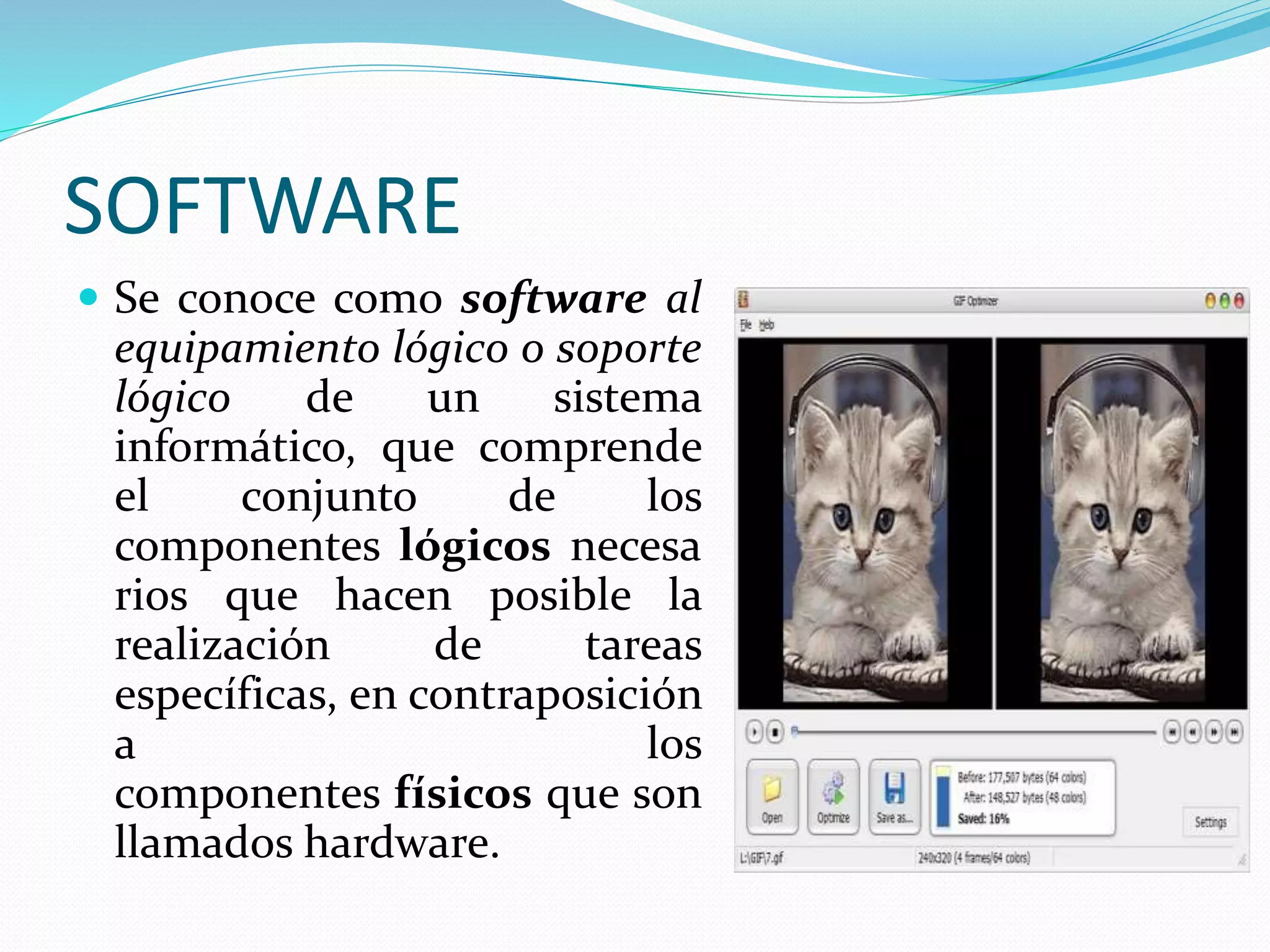 SOFTWARE
Se conoce como software al
equipamiento lógico o soporte
lógico de un sistema
informático, que comprende
el conjunto de los
componentes lógicos necesa
rios que hacen posible la
realización de tareas
específicas, en contraposición
a los
componentes físicos que son
llamados hardware.