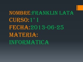 NOMBRE:FRANKLIN LATA
CURSO:1° I
FECHA:2013-06-25
MATERIA:
INFORMATICA
 