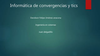 Informática de convergencias y tics
Davidson Felipe Jiménez anacona
Ingeniería en sistemas
Juan delgadillo
 