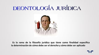 Es la rama de la filosofía jurídica que tiene como finalidad específica
la determinación de cómo debe ser el derecho y cómo debe ser aplicado
 