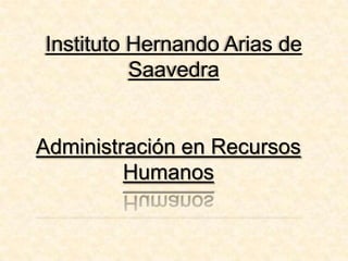 Administración en Recursos
Humanos
Instituto Hernando Arias de
Saavedra
 