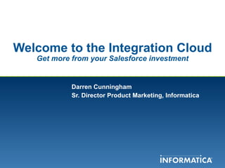 Welcome to the Integration Cloud Get more from your Salesforce investment Darren Cunningham  Sr. Director Product Marketing, Informatica 