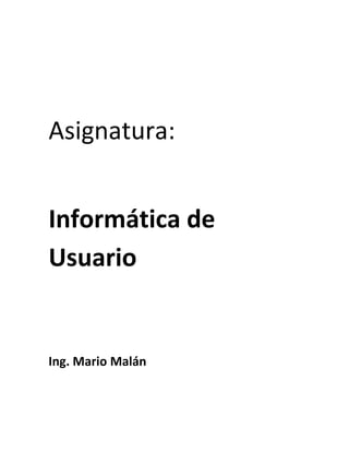 Asignatura:


Informática de
Usuario


Ing. Mario Malán
 