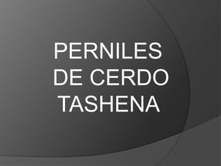 PERNILES
DE CERDO
TASHENA
 