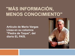 "MÁS INFORMACIÓN,
MENOS CONOCIMIENTO"

Artículo de Mario Vargas
Llosa en su columna
"Piedra de Toque", del
diario EL PAÍS.
 