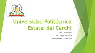 Universidad Politécnica
Estatal del Carchi
TEMA: Windows
Ing. Jorge Miranda
Periodo Marzo- Agosto
 