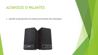 ALTAVOCES O PALANTES
 permite la reproducción de sonidos provenientes del computador.
 