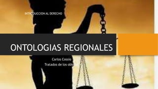 ONTOLOGIAS REGIONALES
Carlos Cossio
Tratados de los obletos
INTRODUCCION AL DERECHO
 