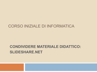 CORSO INIZIALE DI INFORMATICA




CONDIVIDERE MATERIALE DIDATTICO:
SLIDESHARE.NET
 