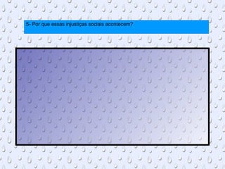 5- Por que essas injustiças sociais acontecem? 