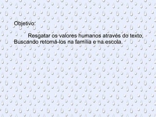 Objetivo: Resgatar os valores humanos através do texto, Buscando retomá-los na família e na escola. 