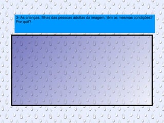 3- As crianças, filhas das pessoas adultas da imagem, têm as mesmas condições?  Por quê? 