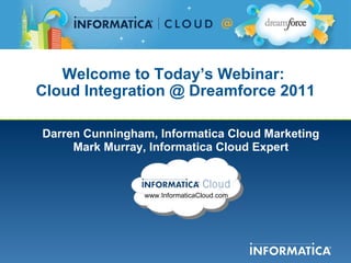 Welcome to Today’s Webinar:  Cloud Integration @ Dreamforce 2011 Darren Cunningham, Informatica Cloud Marketing Mark Murray, Informatica Cloud Expert www.InformaticaCloud.com 