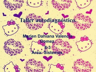 Taller autodiagnóstico.
Marien Dahiana Valencia
Gomez.
8-3
Área: Sistemas.
 