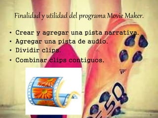 Finalidad y utilidad del programa Movie Maker.
• Crear y agregar una pista narrativa.
• Agregar una pista de audio.
• Dividir clips.
• Combinar clips contiguos.
 