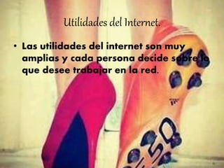 Utilidades del Internet.
• Las utilidades del internet son muy
amplias y cada persona decide sobre lo
que desee trabajar en la red.
 