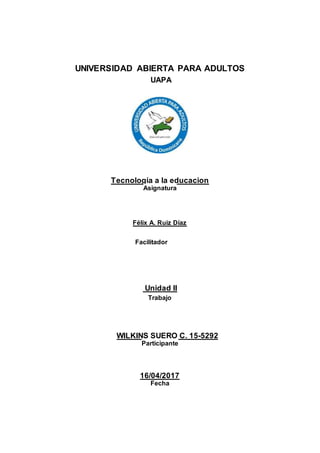 UNIVERSIDAD ABIERTA PARA ADULTOS
UAPA
Tecnología a la educacion
Asignatura
Félix A. Ruiz Díaz
Facilitador
Unidad II
Trabajo
WILKINS SUERO C. 15-5292
Participante
16/04/2017
Fecha
 