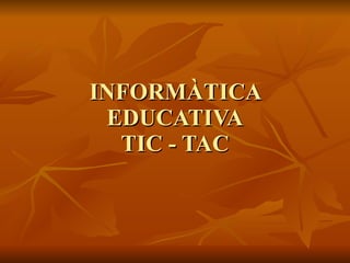 INFORMÀTICA EDUCATIVA TIC - TAC 
