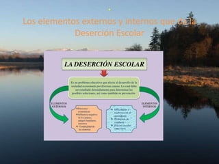 .
Los elementos externos y internos que da la
Deserción Escolar
 