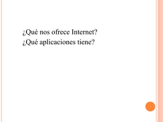 ¿Qué nos ofrece Internet?
¿Qué aplicaciones tiene?
 