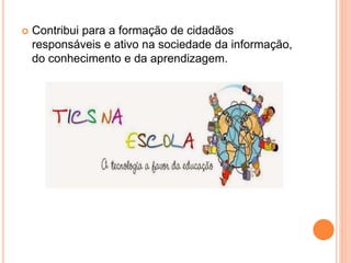  Contribui para a formação de cidadãos
responsáveis e ativo na sociedade da informação,
do conhecimento e da aprendizagem.
 