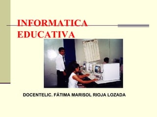 INFORMATICA EDUCATIVA  DOCENTELIC. FÁTIMA MARISOL RIOJA LOZADA 